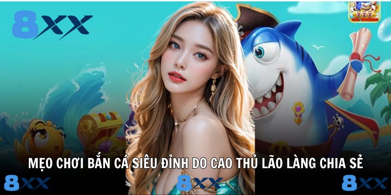 Mẹo chơi bắn cá siêu đỉnh do cao thủ lão làng chia sẻ