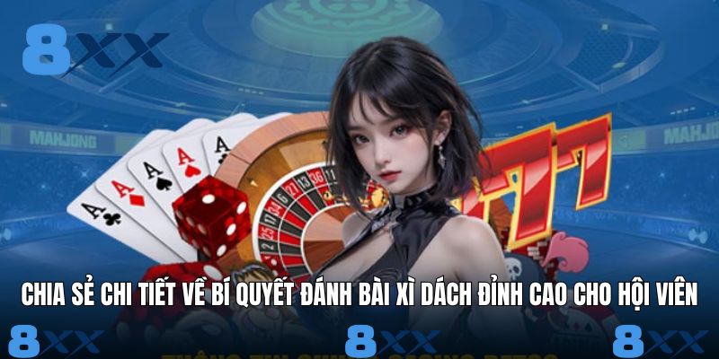 Chia sẻ chi tiết về bí quyết đánh bài xì dách đỉnh cao cho hội viên