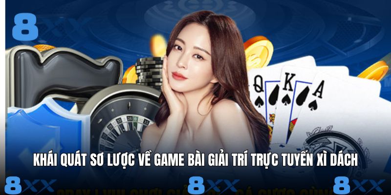 Khái quát sơ lược về game bài giải trí trực tuyến xì dách