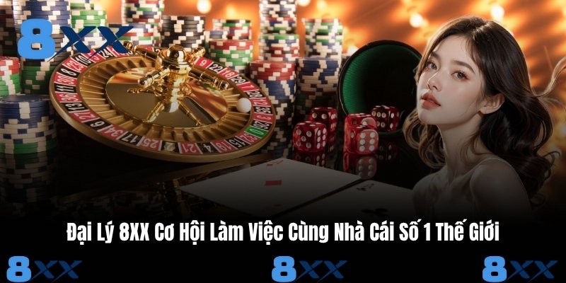 Đại Lý 8XX Cơ Hội Làm Việc Cùng Nhà Cái Số 1 Thế Giới