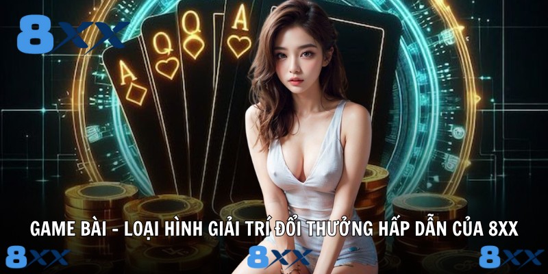 Game bài - Loại hình giải trí đổi thưởng hấp dẫn của 8XX 