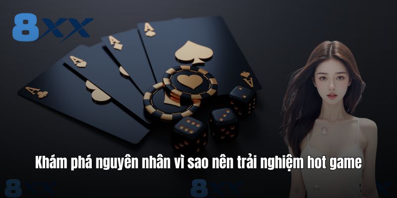 Khám phá nguyên nhân vì sao nên trải nghiệm hot game