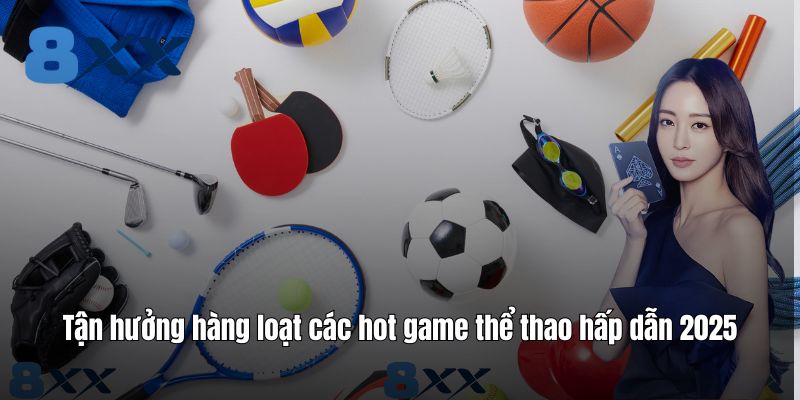 Tận hưởng hàng loạt các hot game thể thao hấp dẫn 2025