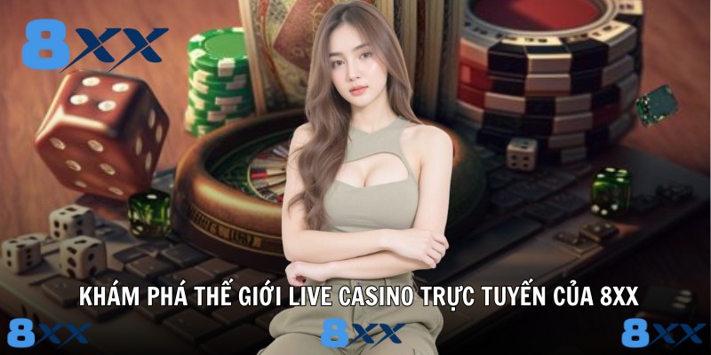 Khám phá thế giới live casino trực tuyến của 8XX