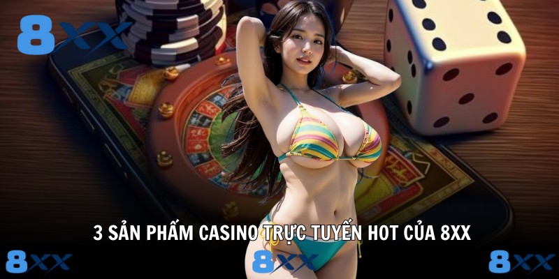 3 sản phẩm casino trực tuyến hot của 8XX