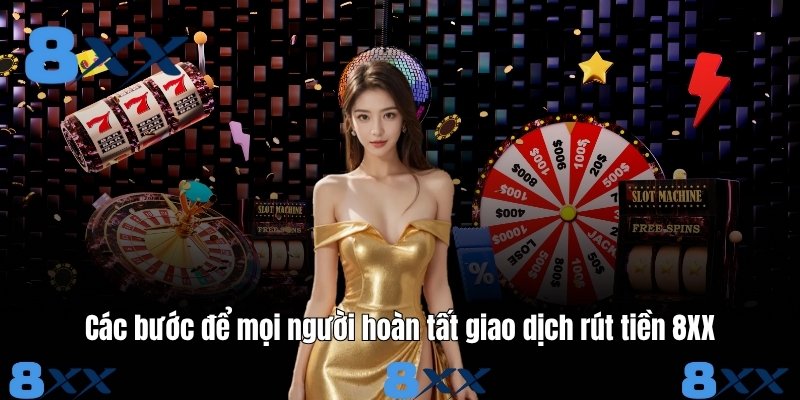 Các bước để mọi người hoàn tất giao dịch rút tiền 8XX