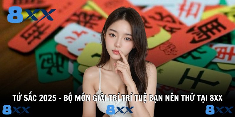 Tứ Sắc 2025 – Bộ Môn Giải Trí Trí Tuệ Bạn Nên Thử Tại 8XX